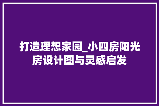 打造理想家园_小四房阳光房设计图与灵感启发