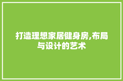 打造理想家居健身房,布局与设计的艺术