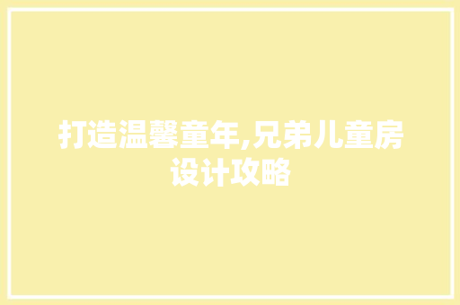 打造温馨童年,兄弟儿童房设计攻略