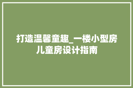 打造温馨童趣_一楼小型房儿童房设计指南