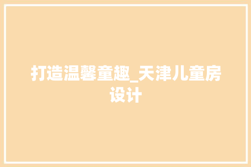 打造温馨童趣_天津儿童房设计