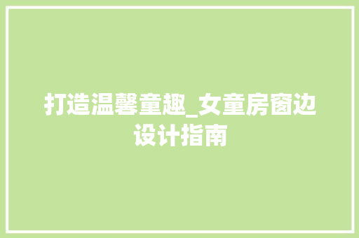 打造温馨童趣_女童房窗边设计指南