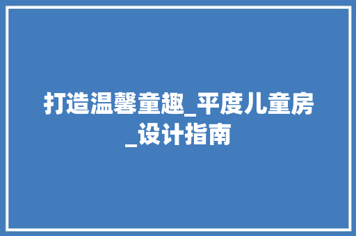 打造温馨童趣_平度儿童房_设计指南