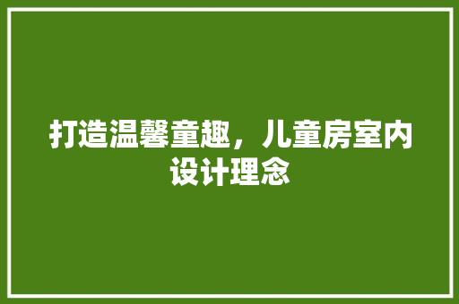 打造温馨童趣，儿童房室内设计理念