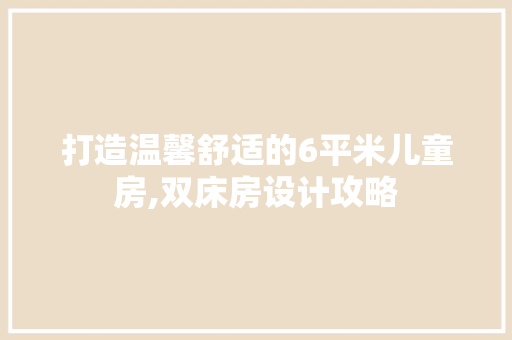 打造温馨舒适的6平米儿童房,双床房设计攻略