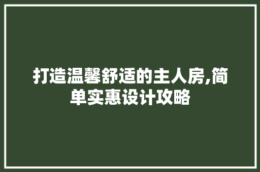 打造温馨舒适的主人房,简单实惠设计攻略