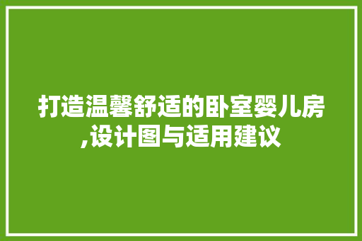 打造温馨舒适的卧室婴儿房,设计图与适用建议