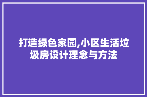 打造绿色家园,小区生活垃圾房设计理念与方法