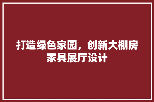 打造绿色家园，创新大棚房家具展厅设计