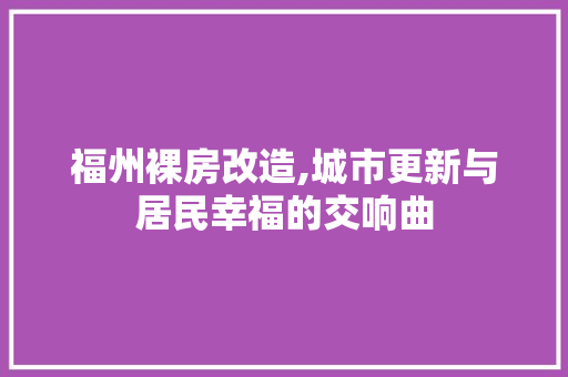 福州裸房改造,城市更新与居民幸福的交响曲
