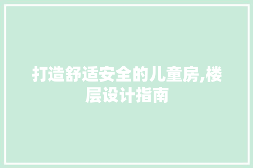 打造舒适安全的儿童房,楼层设计指南
