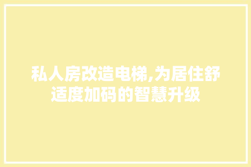 私人房改造电梯,为居住舒适度加码的智慧升级