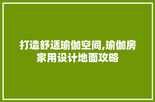 打造舒适瑜伽空间,瑜伽房家用设计地面攻略