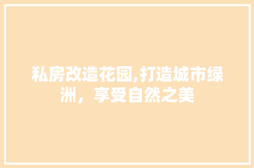 私房改造花园,打造城市绿洲，享受自然之美