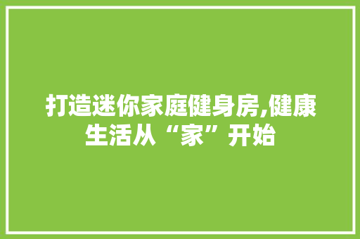 打造迷你家庭健身房,健康生活从“家”开始