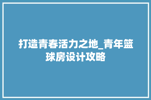 打造青春活力之地_青年篮球房设计攻略