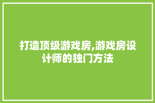 打造顶级游戏房,游戏房设计师的独门方法