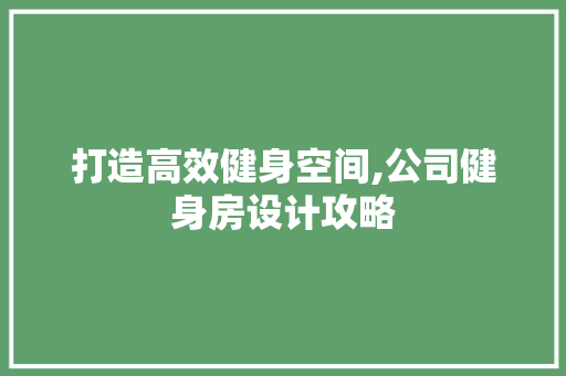 打造高效健身空间,公司健身房设计攻略