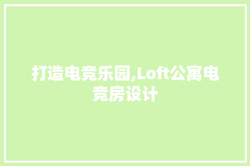 打造电竞乐园,Loft公寓电竞房设计
