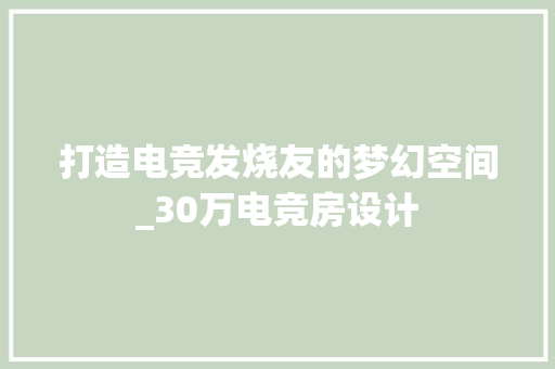 打造电竞发烧友的梦幻空间_30万电竞房设计