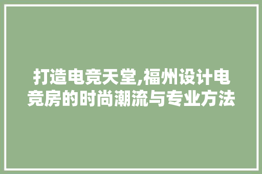 打造电竞天堂,福州设计电竞房的时尚潮流与专业方法