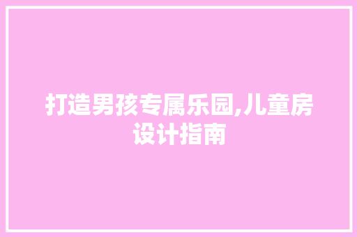 打造男孩专属乐园,儿童房设计指南