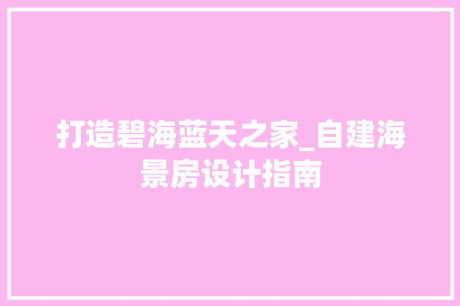 打造碧海蓝天之家_自建海景房设计指南