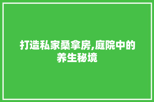 打造私家桑拿房,庭院中的养生秘境