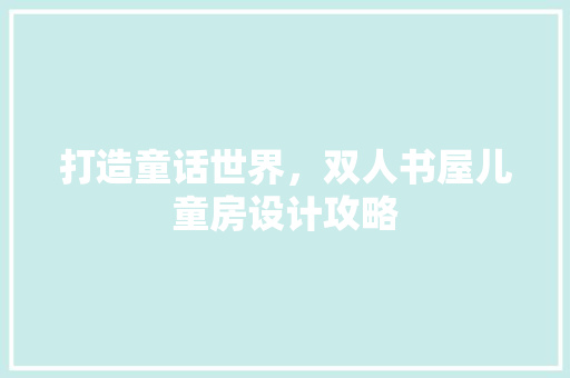 打造童话世界，双人书屋儿童房设计攻略