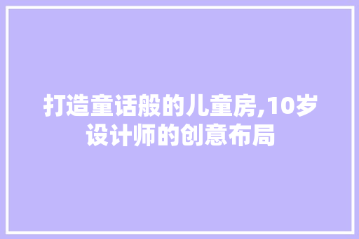 打造童话般的儿童房,10岁设计师的创意布局