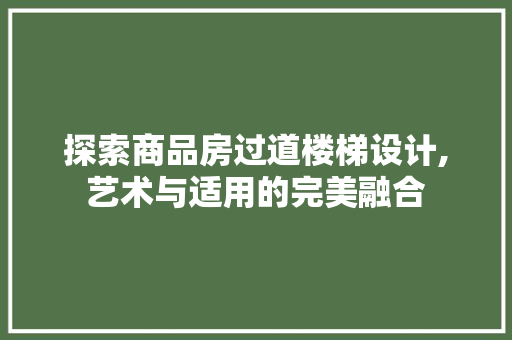 探索商品房过道楼梯设计,艺术与适用的完美融合