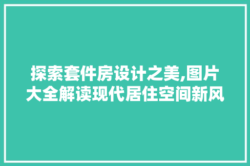 探索套件房设计之美,图片大全解读现代居住空间新风尚