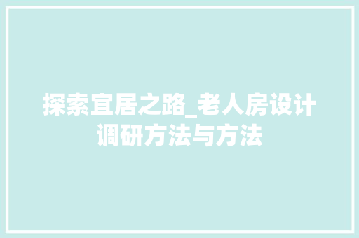 探索宜居之路_老人房设计调研方法与方法