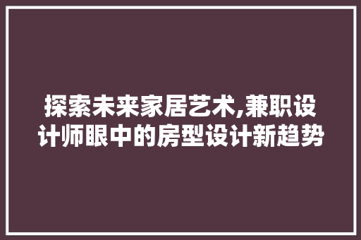 探索未来家居艺术,兼职设计师眼中的房型设计新趋势