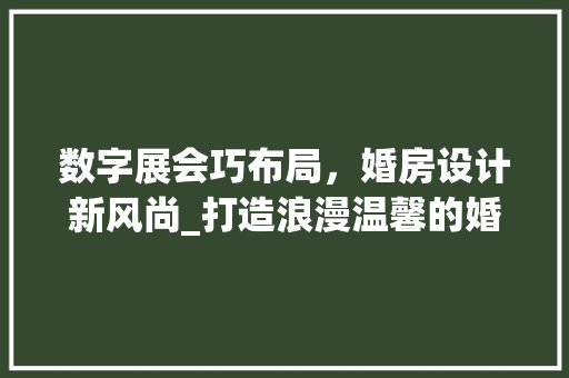 数字展会巧布局，婚房设计新风尚_打造浪漫温馨的婚房空间