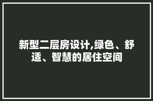 新型二层房设计,绿色、舒适、智慧的居住空间