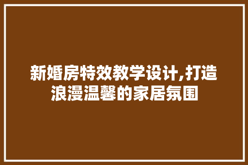 新婚房特效教学设计,打造浪漫温馨的家居氛围