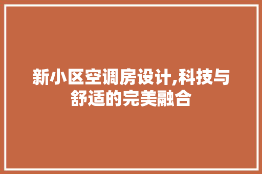 新小区空调房设计,科技与舒适的完美融合
