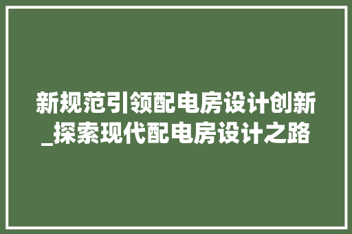 新规范引领配电房设计创新_探索现代配电房设计之路