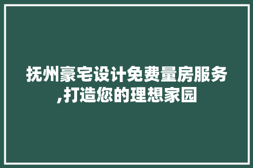 抚州豪宅设计免费量房服务,打造您的理想家园