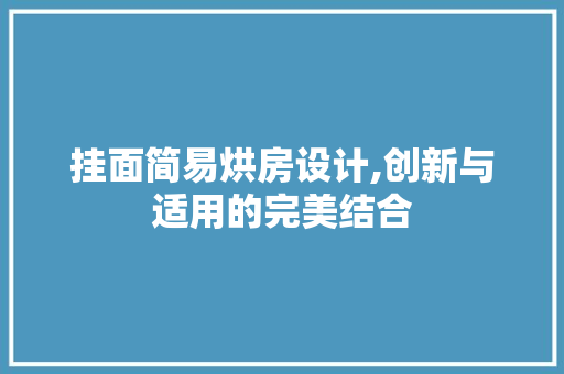 挂面简易烘房设计,创新与适用的完美结合