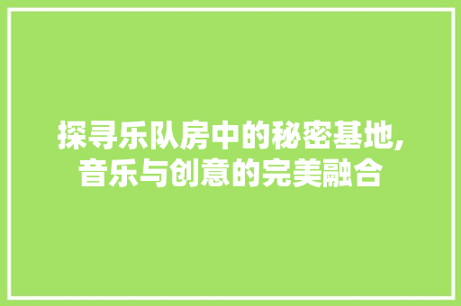 探寻乐队房中的秘密基地,音乐与创意的完美融合