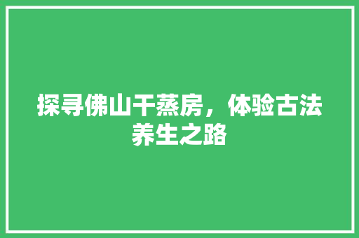 探寻佛山干蒸房，体验古法养生之路