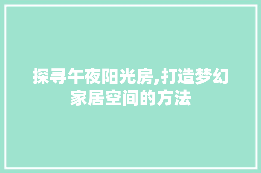 探寻午夜阳光房,打造梦幻家居空间的方法