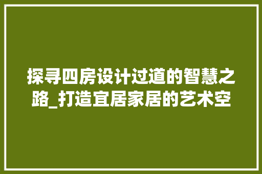 探寻四房设计过道的智慧之路_打造宜居家居的艺术空间