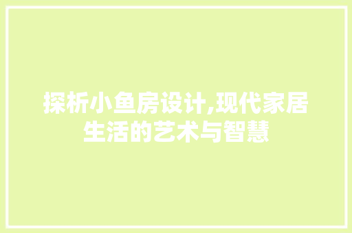 探析小鱼房设计,现代家居生活的艺术与智慧
