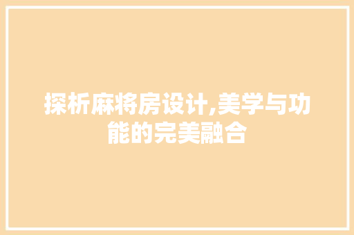 探析麻将房设计,美学与功能的完美融合