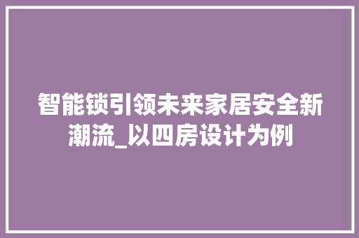 智能锁引领未来家居安全新潮流_以四房设计为例
