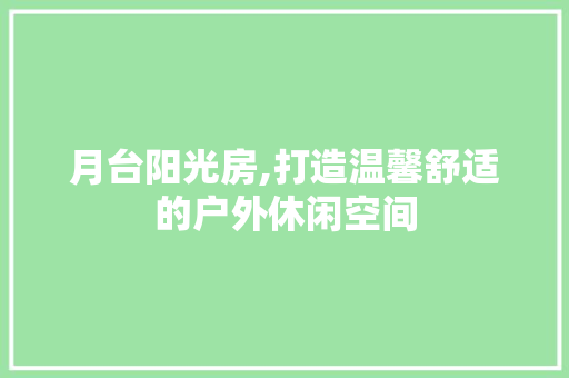月台阳光房,打造温馨舒适的户外休闲空间
