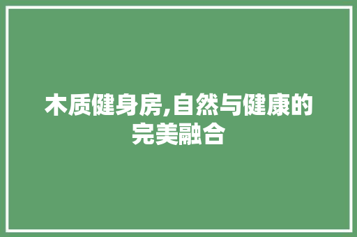 木质健身房,自然与健康的完美融合